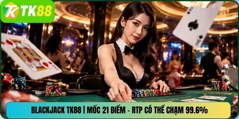 BlackJack TK88 | Mốc 21 Điểm – RTP Có Thể Chạm 99.6%
