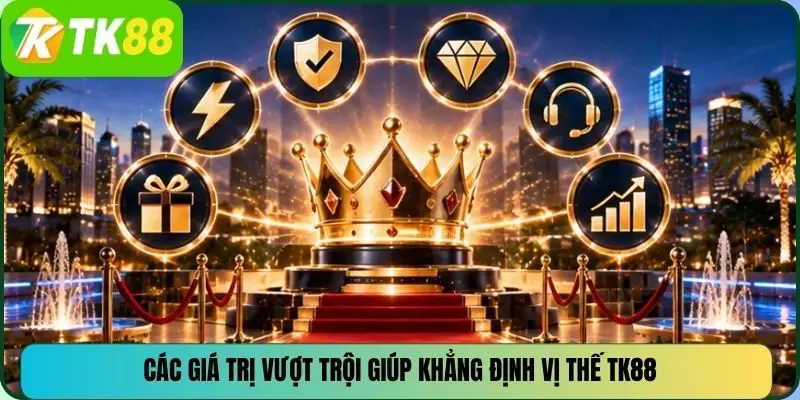 Các giá trị vượt trội giúp khẳng định vị thế TK88