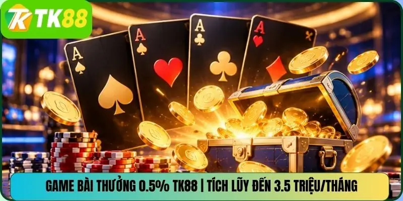 Game Bài Thưởng 0.5% TK88 | Tích Lũy Đến 3.5 Triệu/Tháng
