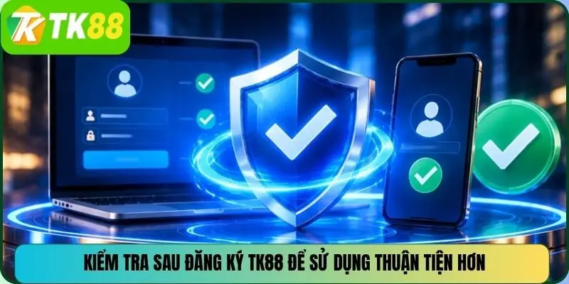 Kiểm tra sau đăng ký TK88 để sử dụng thuận tiện hơn