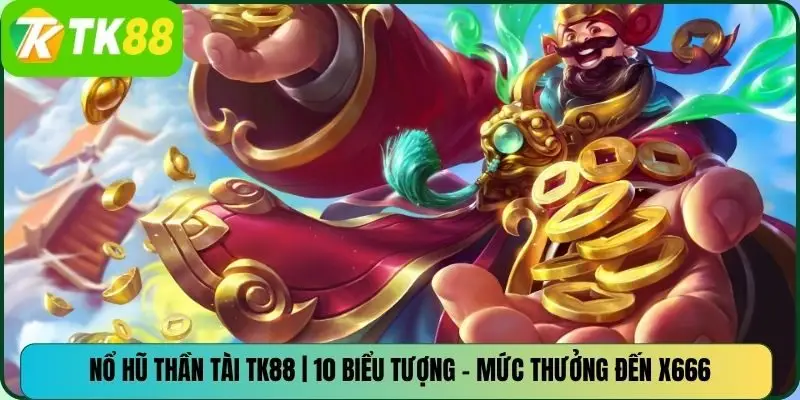 Nổ Hũ Thần Tài TK88 | 10 Biểu Tượng – Mức Thưởng Đến X666