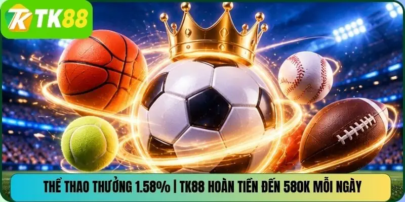 Thể Thao Thưởng 1.58% | TK88 Hoàn Tiền Đến 580K Mỗi Ngày